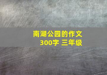 南湖公园的作文300字 三年级